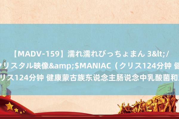 【MADV-159】濡れ濡れびっちょまん 3</a>2010-07-23クリスタル映像&$MANIAC（クリス124分钟 健康蒙古族东说念主肠说念中乳酸菌和双歧杆菌各种性