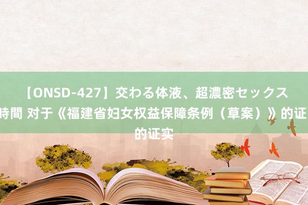 【ONSD-427】交わる体液、超濃密セックス4時間 对于《福建省妇女权益保障条例（草案）》的证实