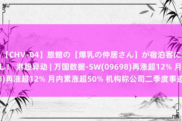 【CHV-04】旅館の［爆乳の仲居さん］が宿泊客に輪姦されナマ中出し！ 港股异动 | 万国数据-SW(09698)再涨超12% 月内累涨超50% 机构称公司二季度事迹超预期