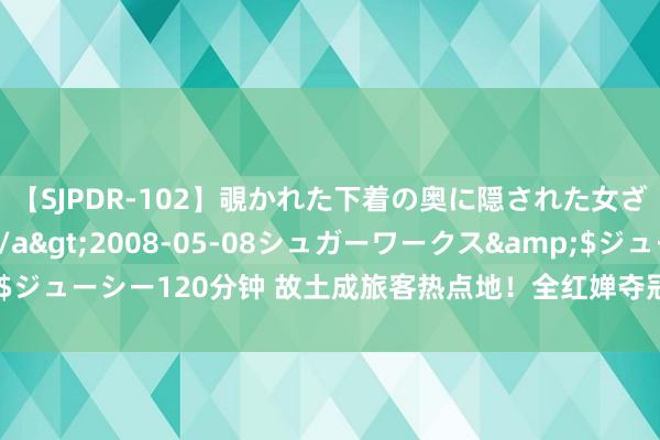 【SJPDR-102】覗かれた下着の奥に隠された女ざかりのエロス</a>2008-05-08シュガーワークス&$ジューシー120分钟 故土成旅客热点地！全红婵夺冠后爸爸的接待让粉丝惊喜