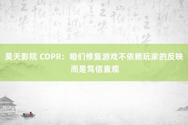 昊天影院 CDPR：咱们修复游戏不依赖玩家的反映 而是笃信直观