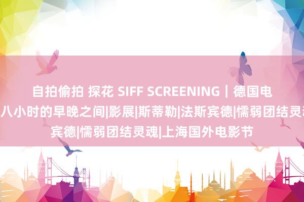 自拍偷拍 探花 SIFF SCREENING｜德国电影各人展：宇宙在八小时的早晚之间|影展|斯蒂勒|法斯宾德|懦弱团结灵魂|上海国外电影节