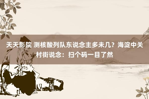 天天影院 测核酸列队东说念主多未几？海淀中关村街说念：扫个码一目了然