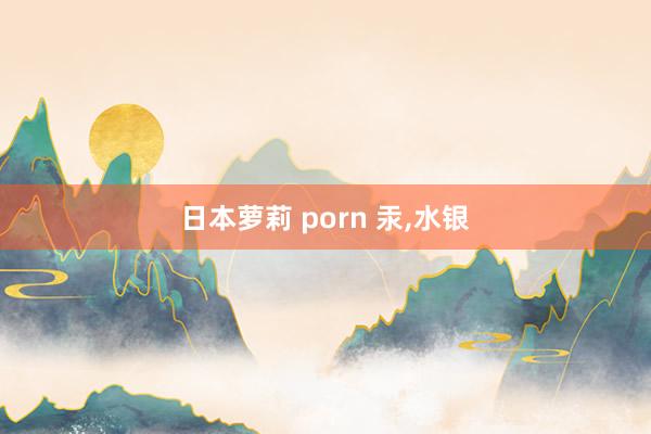 日本萝莉 porn 汞，水银