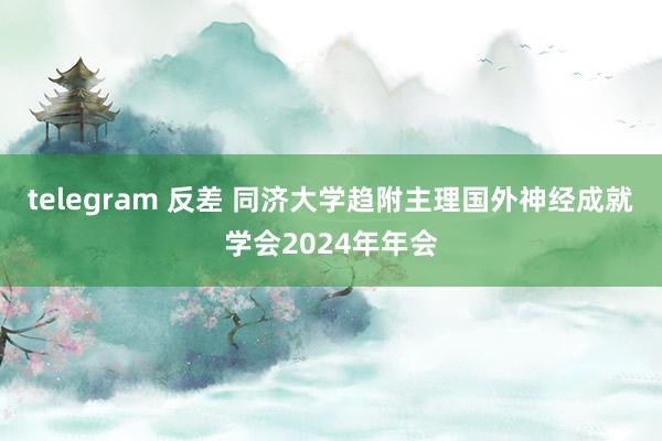 telegram 反差 同济大学趋附主理国外神经成就学会2024年年会