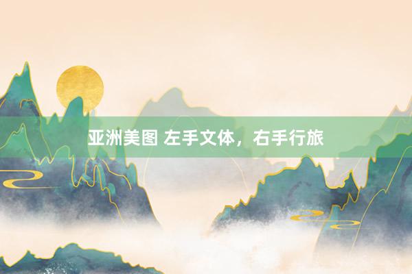 亚洲美图 左手文体，右手行旅