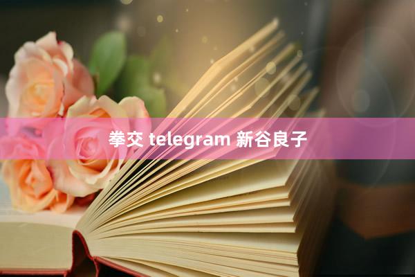 拳交 telegram 新谷良子