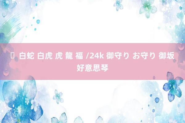 ✨白蛇 白虎 虎 龍 福 /24k 御守り お守り 御坂好意思琴